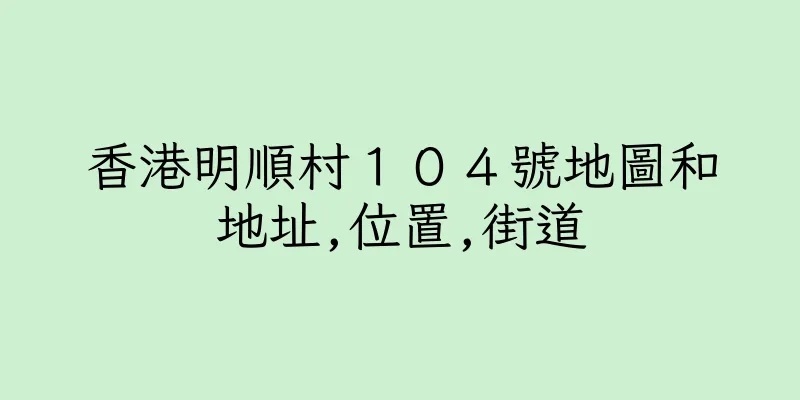 香港明順村１０４號地圖和地址,位置,街道