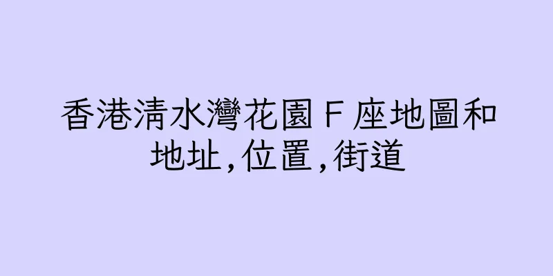 香港清水灣花園Ｆ座地圖和地址,位置,街道