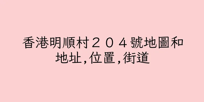 香港明順村２０４號地圖和地址,位置,街道