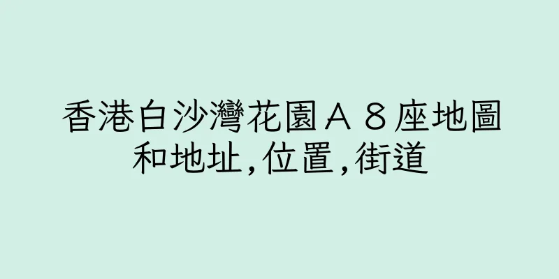 香港白沙灣花園Ａ８座地圖和地址,位置,街道