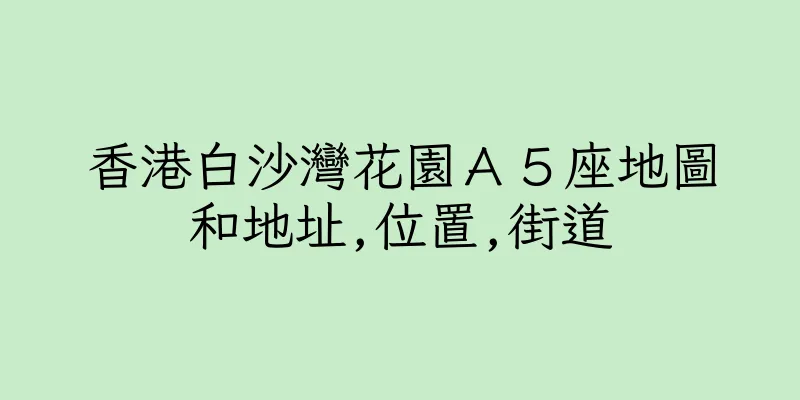 香港白沙灣花園Ａ５座地圖和地址,位置,街道