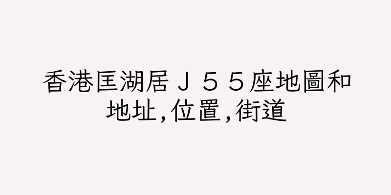 香港匡湖居Ｊ５５座地圖和地址,位置,街道