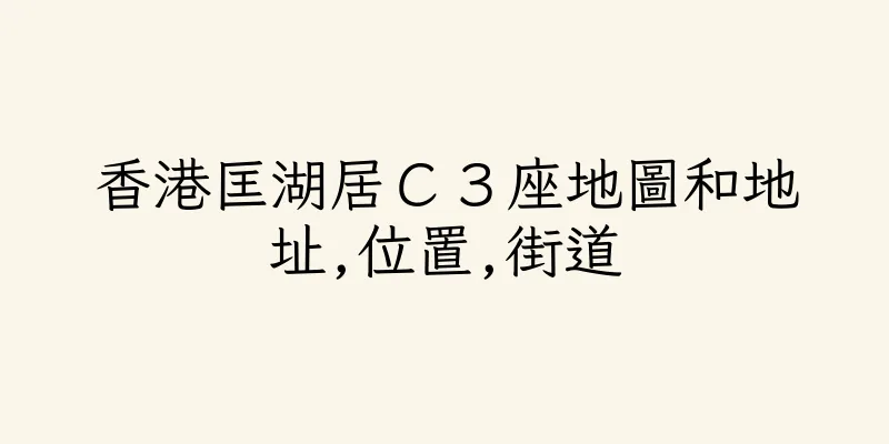 香港匡湖居Ｃ３座地圖和地址,位置,街道