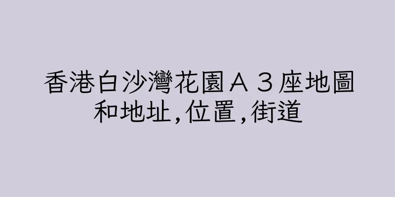 香港白沙灣花園Ａ３座地圖和地址,位置,街道