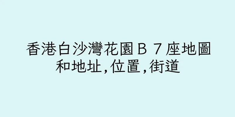 香港白沙灣花園Ｂ７座地圖和地址,位置,街道