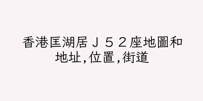 香港匡湖居Ｊ５２座地圖和地址,位置,街道