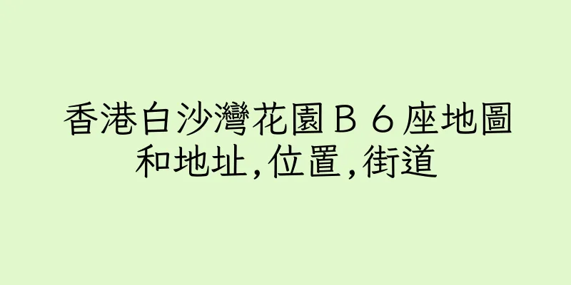 香港白沙灣花園Ｂ６座地圖和地址,位置,街道
