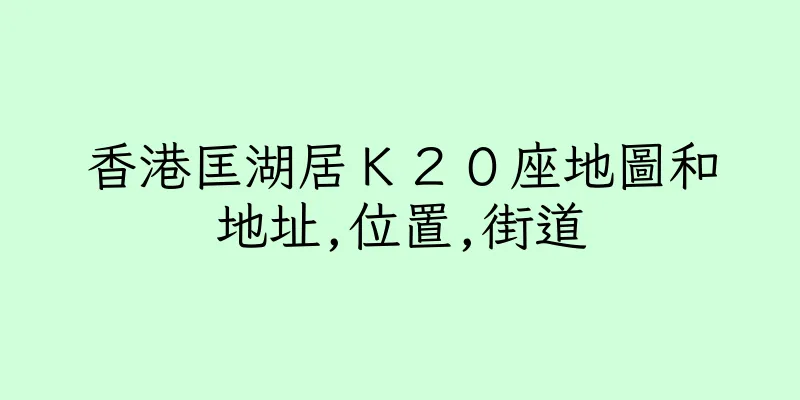 香港匡湖居Ｋ２０座地圖和地址,位置,街道