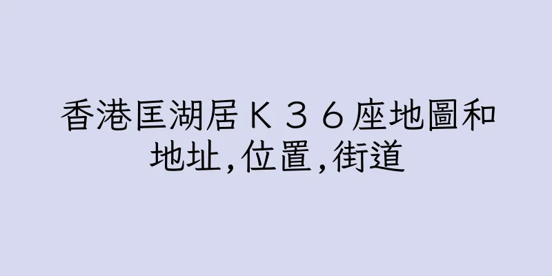 香港匡湖居Ｋ３６座地圖和地址,位置,街道