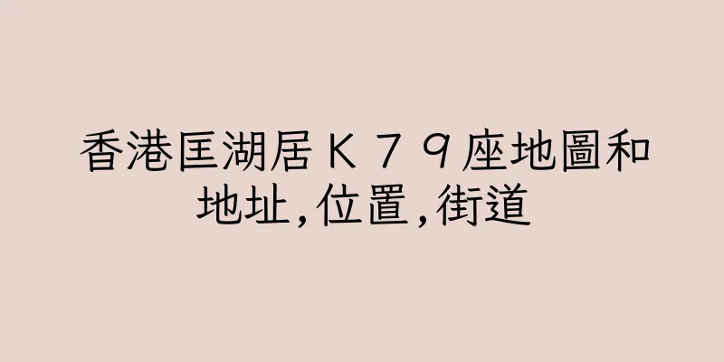 香港匡湖居Ｋ７９座地圖和地址,位置,街道