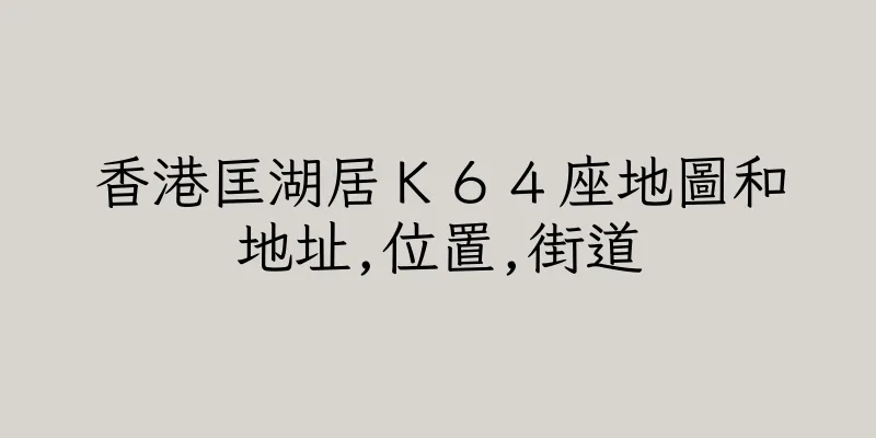 香港匡湖居Ｋ６４座地圖和地址,位置,街道