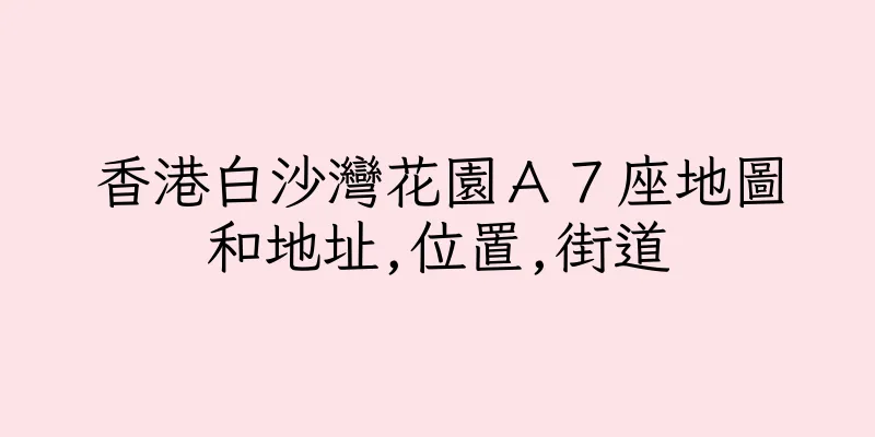 香港白沙灣花園Ａ７座地圖和地址,位置,街道
