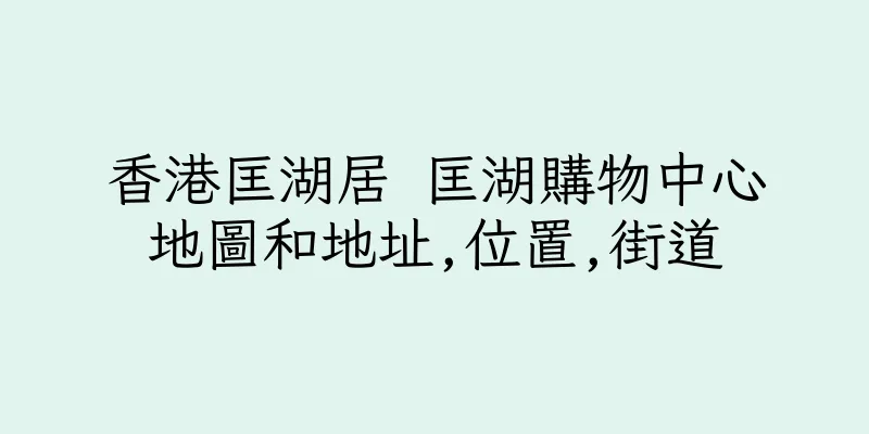 香港匡湖居 匡湖購物中心地圖和地址,位置,街道