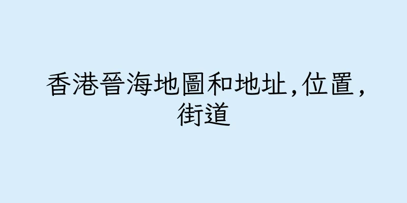 香港晉海地圖和地址,位置,街道