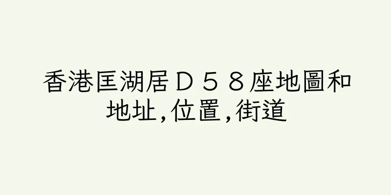香港匡湖居Ｄ５８座地圖和地址,位置,街道