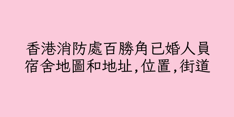 香港消防處百勝角已婚人員宿舍地圖和地址,位置,街道