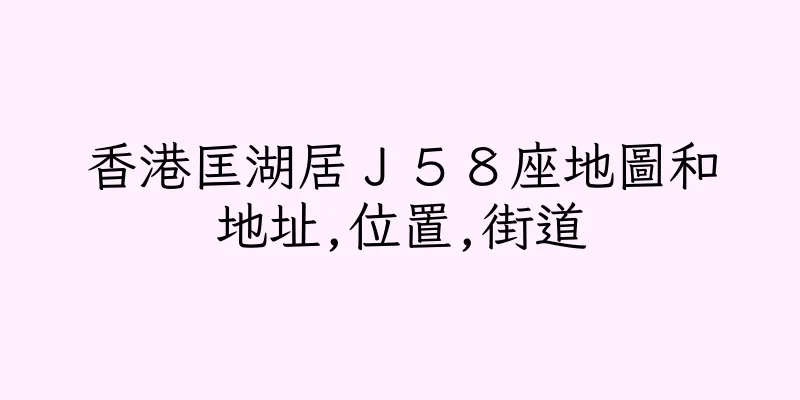 香港匡湖居Ｊ５８座地圖和地址,位置,街道
