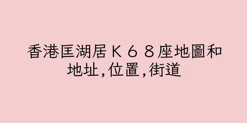 香港匡湖居Ｋ６８座地圖和地址,位置,街道