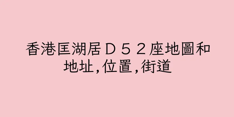 香港匡湖居Ｄ５２座地圖和地址,位置,街道