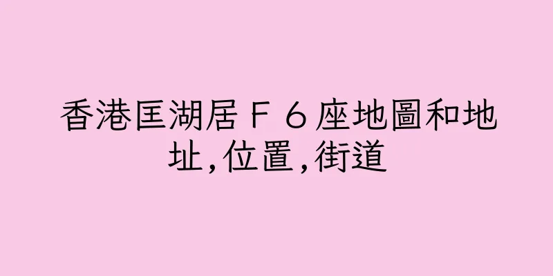 香港匡湖居Ｆ６座地圖和地址,位置,街道
