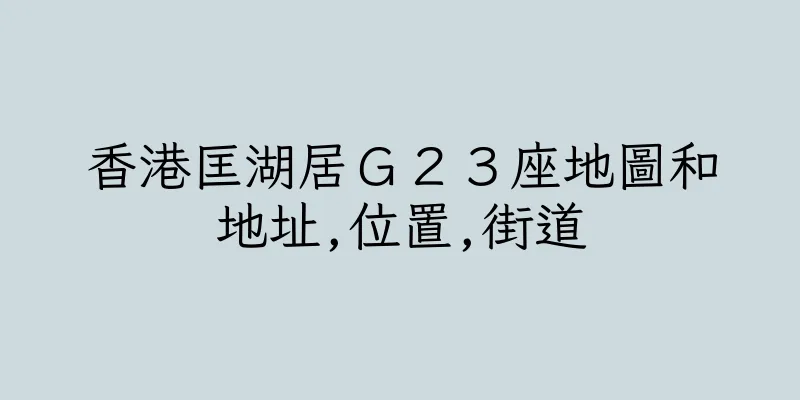 香港匡湖居Ｇ２３座地圖和地址,位置,街道