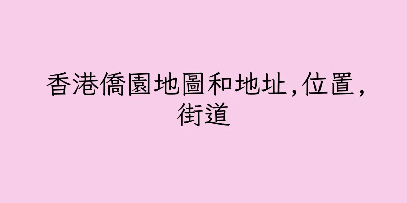 香港僑園地圖和地址,位置,街道