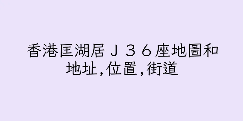 香港匡湖居Ｊ３６座地圖和地址,位置,街道