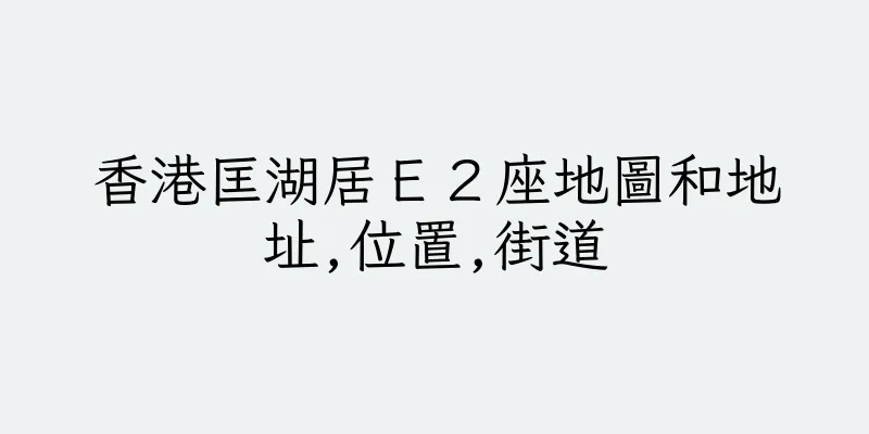 香港匡湖居Ｅ２座地圖和地址,位置,街道