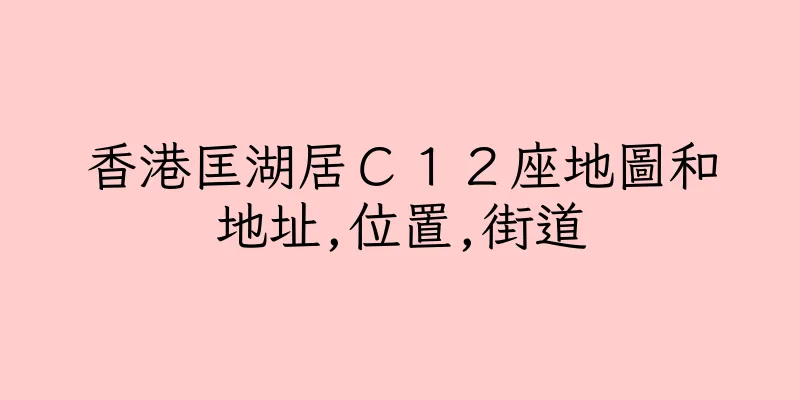 香港匡湖居Ｃ１２座地圖和地址,位置,街道