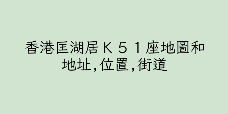 香港匡湖居Ｋ５１座地圖和地址,位置,街道