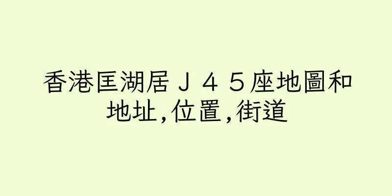 香港匡湖居Ｊ４５座地圖和地址,位置,街道