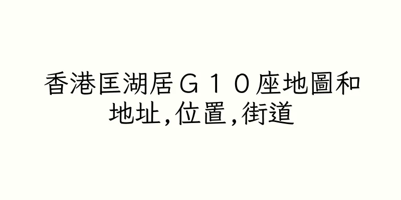 香港匡湖居Ｇ１０座地圖和地址,位置,街道