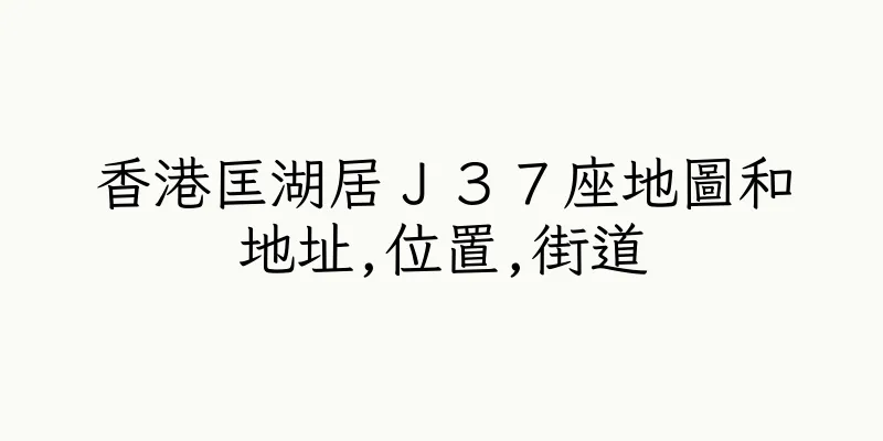 香港匡湖居Ｊ３７座地圖和地址,位置,街道