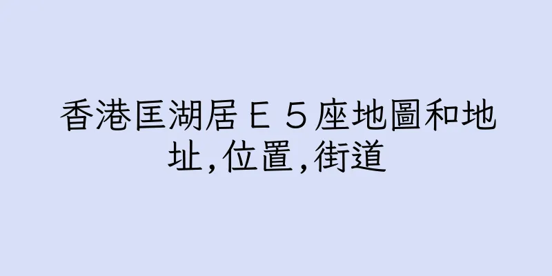 香港匡湖居Ｅ５座地圖和地址,位置,街道