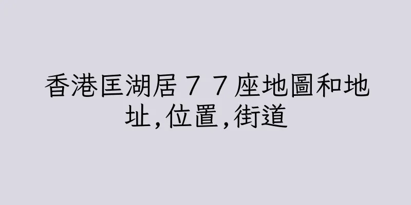 香港匡湖居７７座地圖和地址,位置,街道