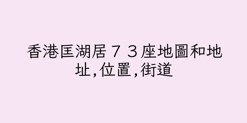 香港匡湖居７３座地圖和地址,位置,街道