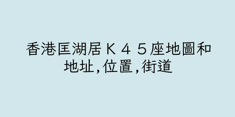 香港匡湖居Ｋ４５座地圖和地址,位置,街道
