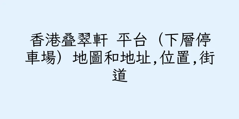 香港叠翠軒 平台（下層停車場）地圖和地址,位置,街道