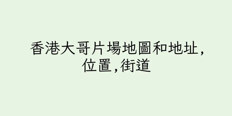 香港大哥片場地圖和地址,位置,街道