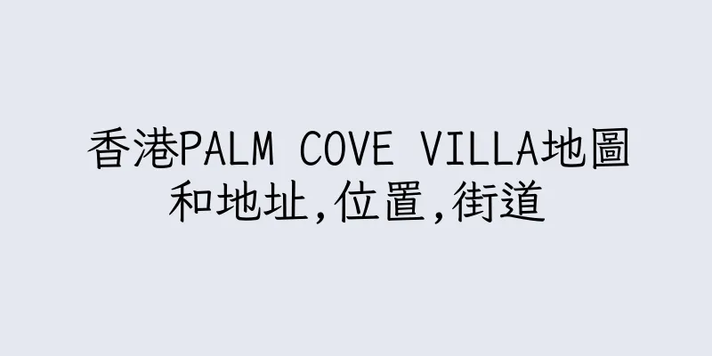 香港PALM COVE VILLA地圖和地址,位置,街道