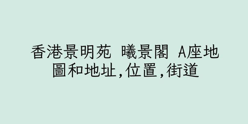 香港景明苑 曦景閣 A座地圖和地址,位置,街道