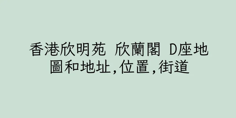 香港欣明苑 欣蘭閣 D座地圖和地址,位置,街道