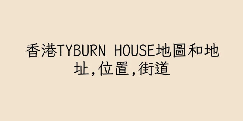 香港TYBURN HOUSE地圖和地址,位置,街道