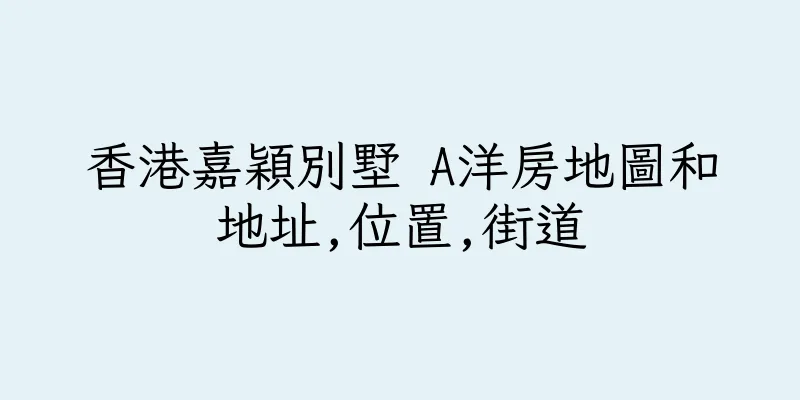 香港嘉穎別墅 A洋房地圖和地址,位置,街道