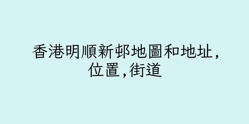 香港明順新邨地圖和地址,位置,街道