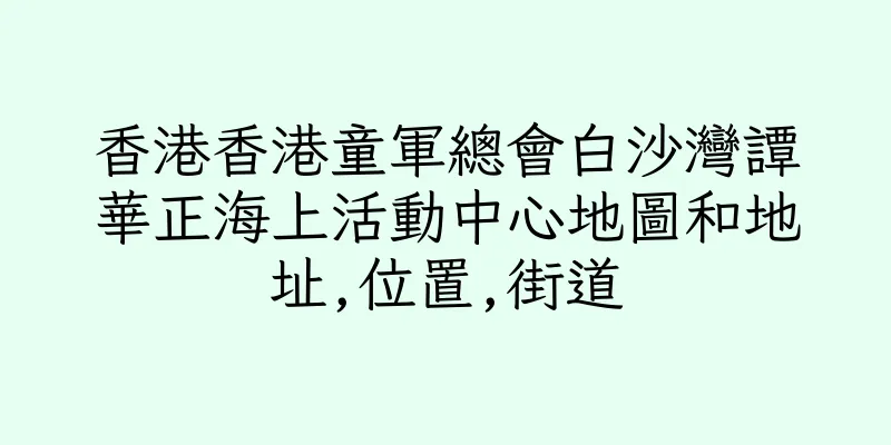 香港香港童軍總會白沙灣譚華正海上活動中心地圖和地址,位置,街道