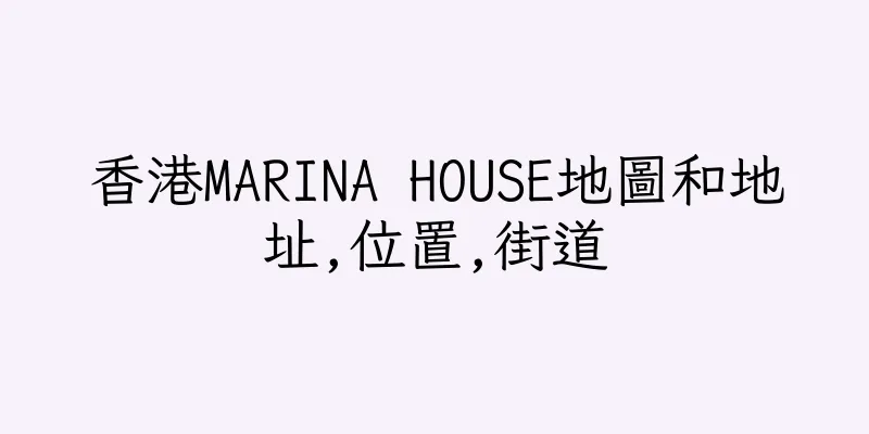 香港MARINA HOUSE地圖和地址,位置,街道