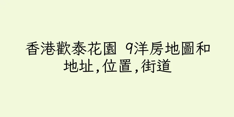 香港歡泰花園 9洋房地圖和地址,位置,街道