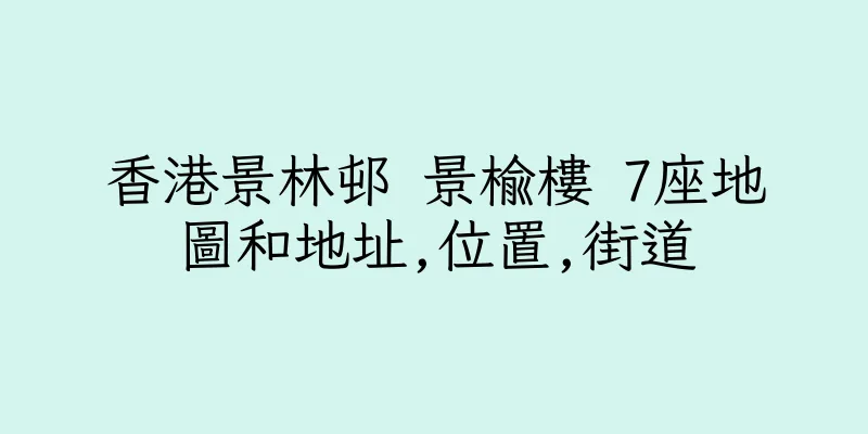 香港景林邨 景榆樓 7座地圖和地址,位置,街道