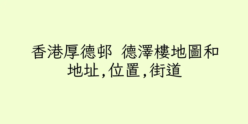 香港厚德邨 德澤樓地圖和地址,位置,街道